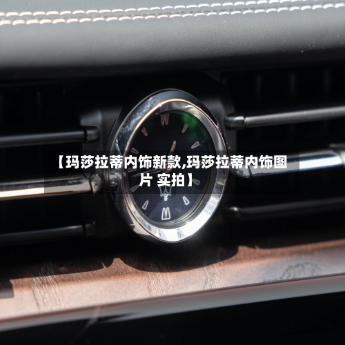 【玛莎拉蒂内饰新款,玛莎拉蒂内饰图片 实拍】-第1张图片