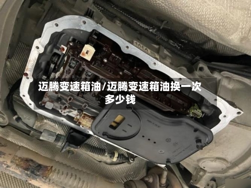 迈腾变速箱油/迈腾变速箱油换一次多少钱-第3张图片