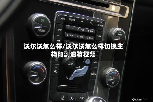 沃尔沃怎么样/沃尔沃怎么样切换主箱和副油箱视频-第1张图片
