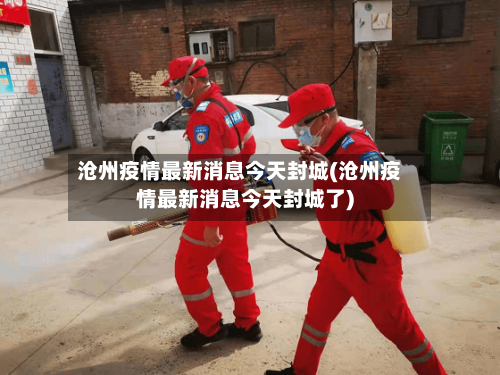 沧州疫情最新消息今天封城(沧州疫情最新消息今天封城了)-第1张图片