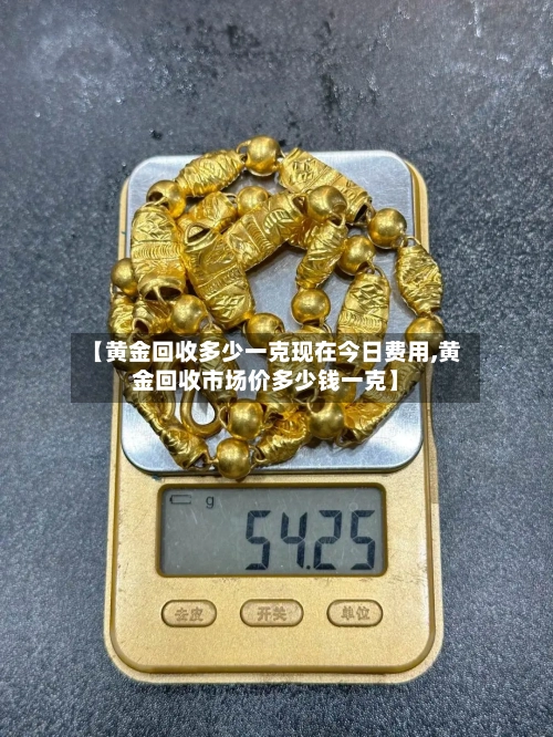 【黄金回收多少一克现在今日费用,黄金回收市场价多少钱一克】-第2张图片