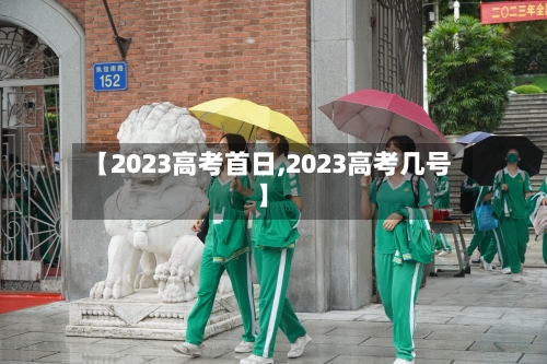 【2023高考首日,2023高考几号】-第3张图片