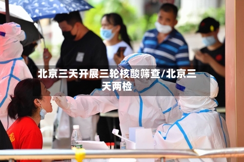 北京三天开展三轮核酸筛查/北京三天两检-第2张图片