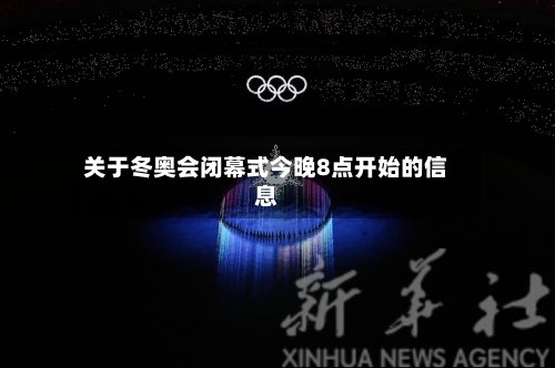 关于冬奥会闭幕式今晚8点开始的信息-第1张图片