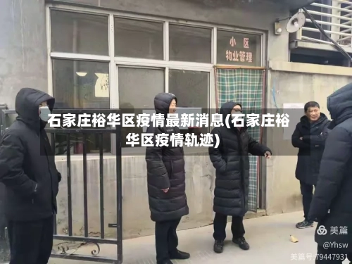 石家庄裕华区疫情最新消息(石家庄裕华区疫情轨迹)-第1张图片
