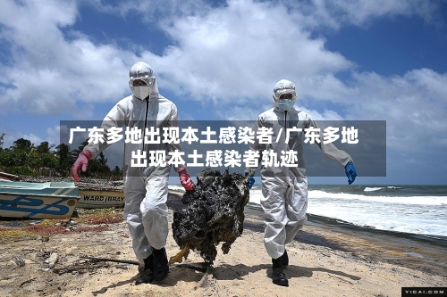 广东多地出现本土感染者/广东多地出现本土感染者轨迹-第2张图片