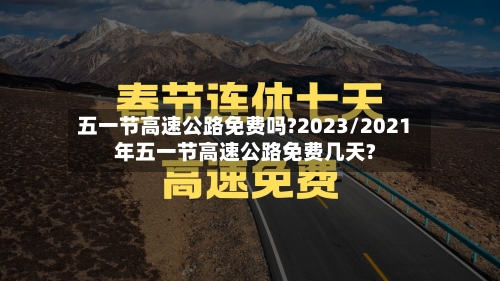 五一节高速公路免费吗?2023/2021年五一节高速公路免费几天?-第3张图片
