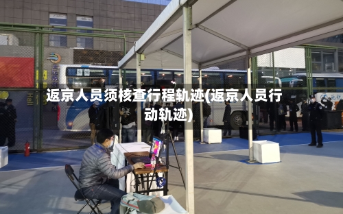 返京人员须核查行程轨迹(返京人员行动轨迹)-第1张图片