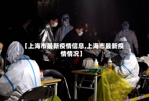 【上海市最新疫情信息,上海市最新疫情情况】-第1张图片