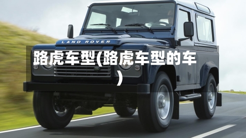 路虎车型(路虎车型的车)-第1张图片