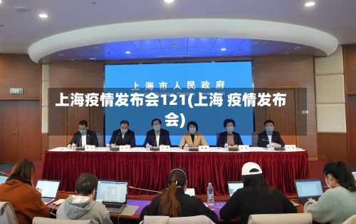 上海疫情发布会121(上海 疫情发布会)-第2张图片