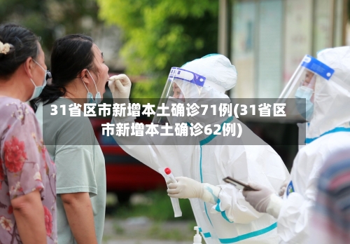 31省区市新增本土确诊71例(31省区市新增本土确诊62例)-第1张图片
