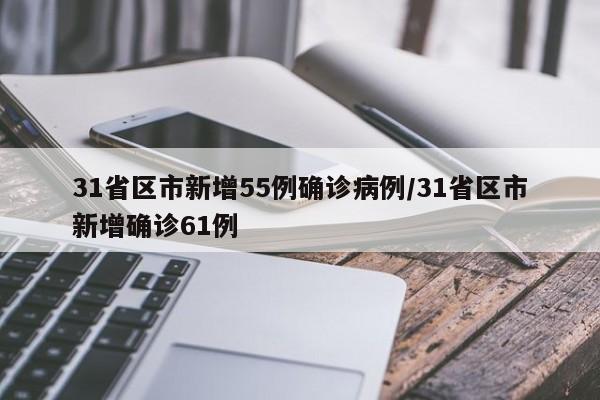 31省区市新增55例确诊病例/31省区市新增确诊61例