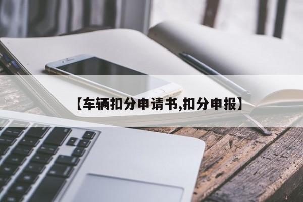 【车辆扣分申请书,扣分申报】