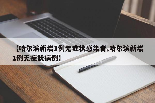 【哈尔滨新增1例无症状感染者,哈尔滨新增1例无症状病例】