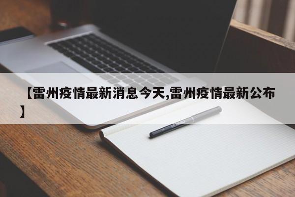 【雷州疫情最新消息今天,雷州疫情最新公布】