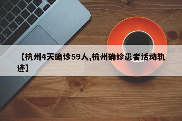【杭州4天确诊59人,杭州确诊患者活动轨迹】