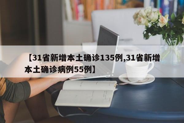 【31省新增本土确诊135例,31省新增本土确诊病例55例】