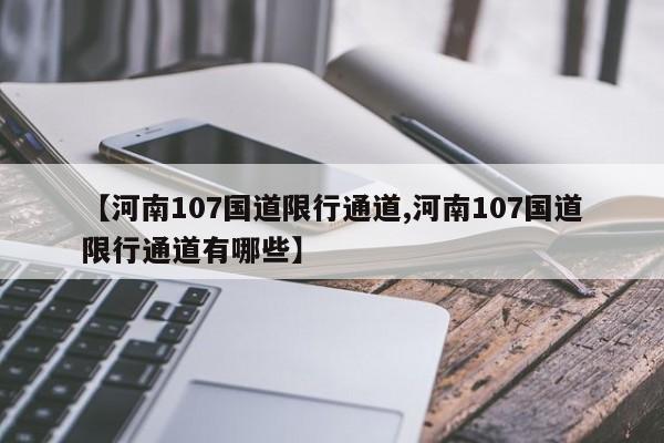 【河南107国道限行通道,河南107国道限行通道有哪些】