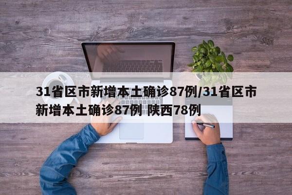 31省区市新增本土确诊87例/31省区市新增本土确诊87例 陕西78例