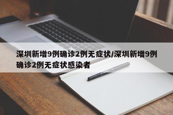 深圳新增9例确诊2例无症状/深圳新增9例确诊2例无症状感染者