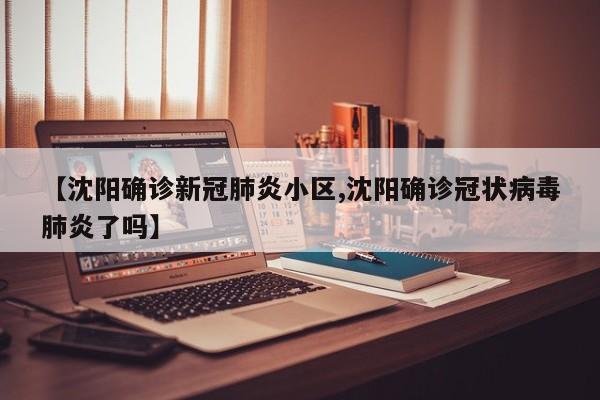 【沈阳确诊新冠肺炎小区,沈阳确诊冠状病毒肺炎了吗】