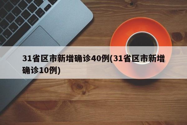 31省区市新增确诊40例(31省区市新增确诊10例)